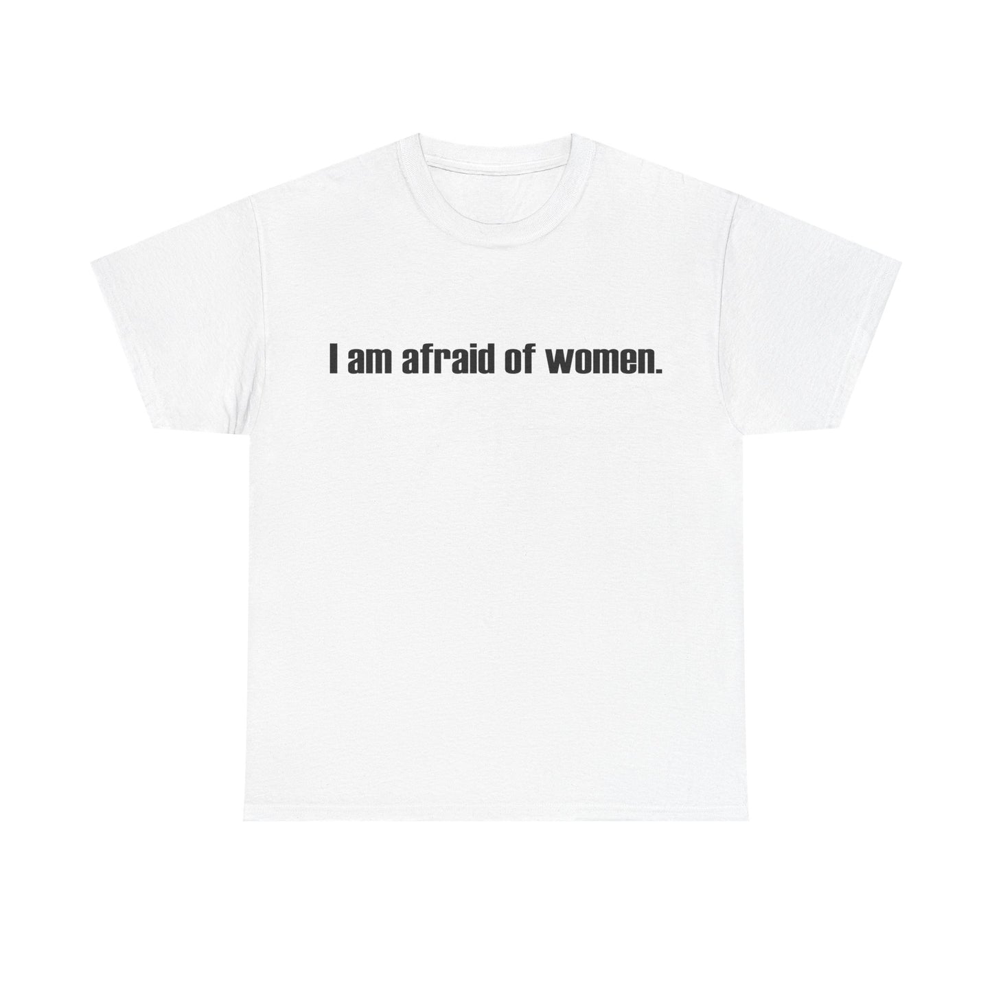 I am afraid of women Tee